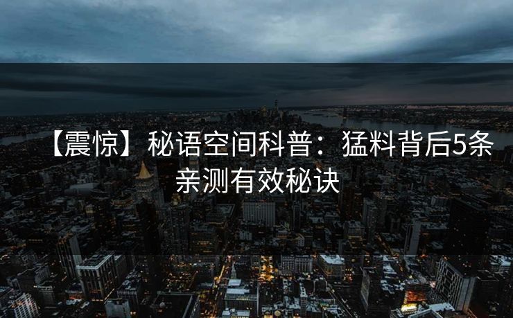 【震惊】秘语空间科普：猛料背后5条亲测有效秘诀
