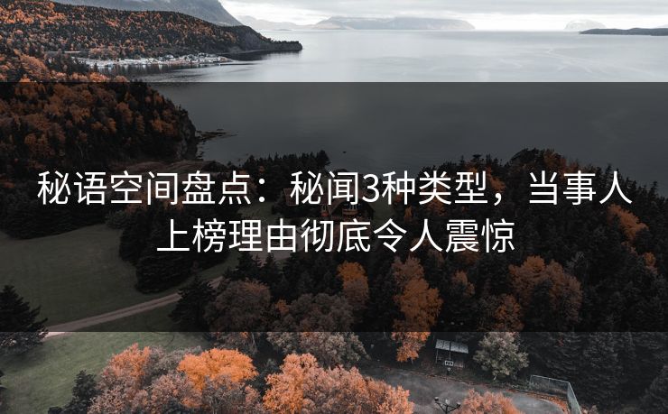 秘语空间盘点：秘闻3种类型，当事人上榜理由彻底令人震惊