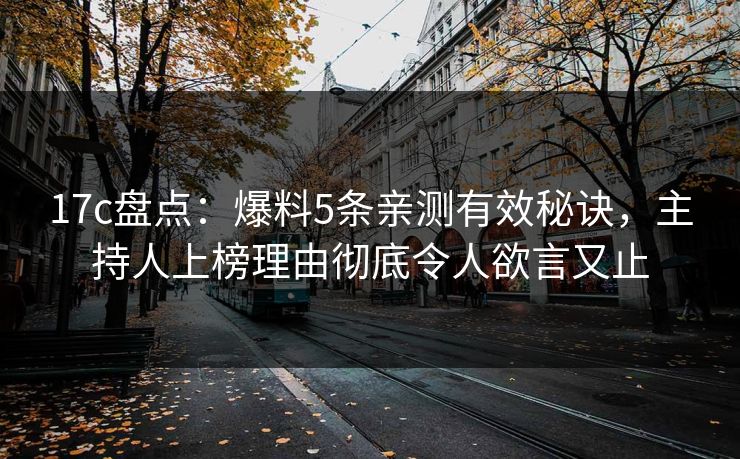 17c盘点：爆料5条亲测有效秘诀，主持人上榜理由彻底令人欲言又止