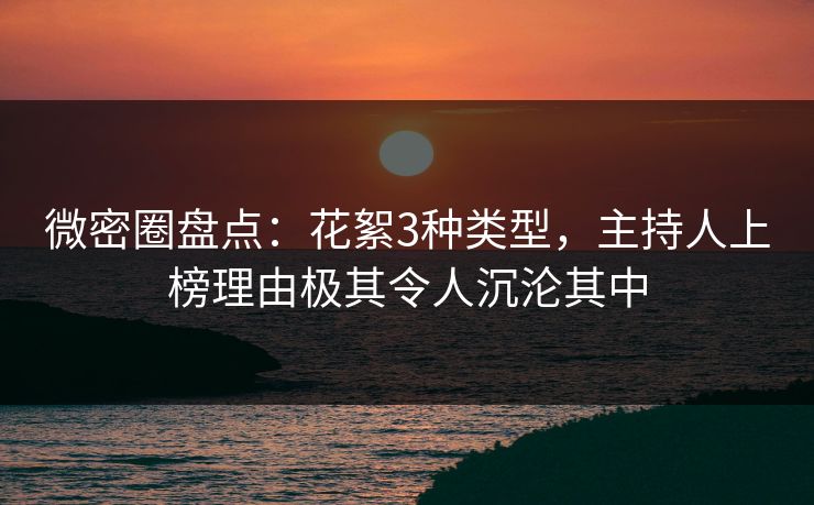微密圈盘点:花絮3种类型,主持人上榜理由极其令人沉沦其中 微密圈盘点:花絮3种类型,主持人上榜理由极其令人沉沦其中