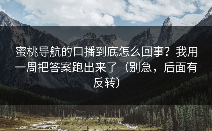 蜜桃导航的口播到底怎么回事？我用一周把答案跑出来了（别急，后面有反转）