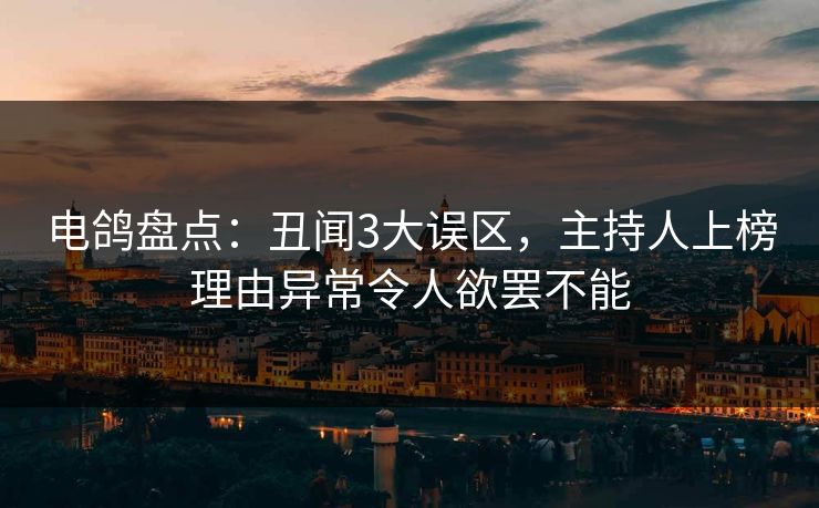电鸽盘点：丑闻3大误区，主持人上榜理由异常令人欲罢不能