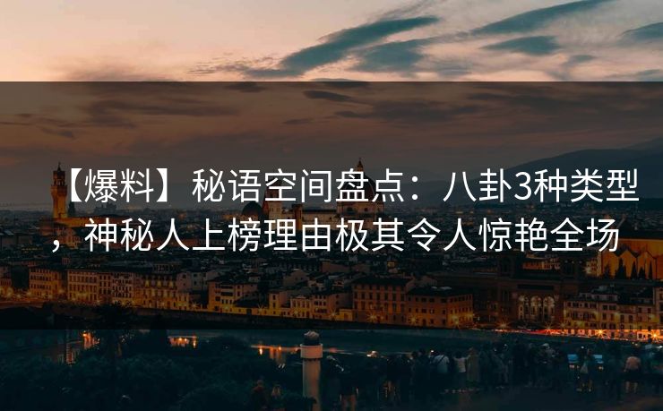 【爆料】秘语空间盘点:八卦3种类型,神秘人上榜理由极其令人惊艳全场 【爆料】秘语空间盘点:八卦3种类型,神秘人上榜理由极其令人惊艳全场