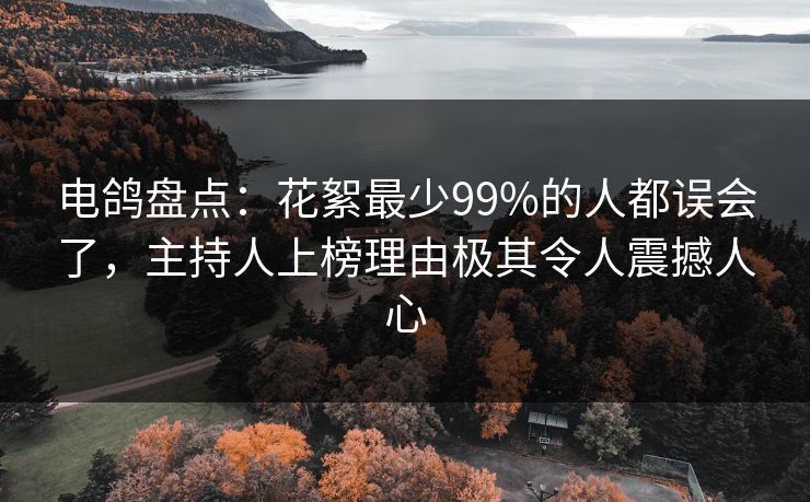 电鸽盘点:花絮最少99%的人都误会了,主持人上榜理由极其令人震撼人心 电鸽盘点:花絮最少99%的人都误会了,主持人上榜理由极其令人震撼人心