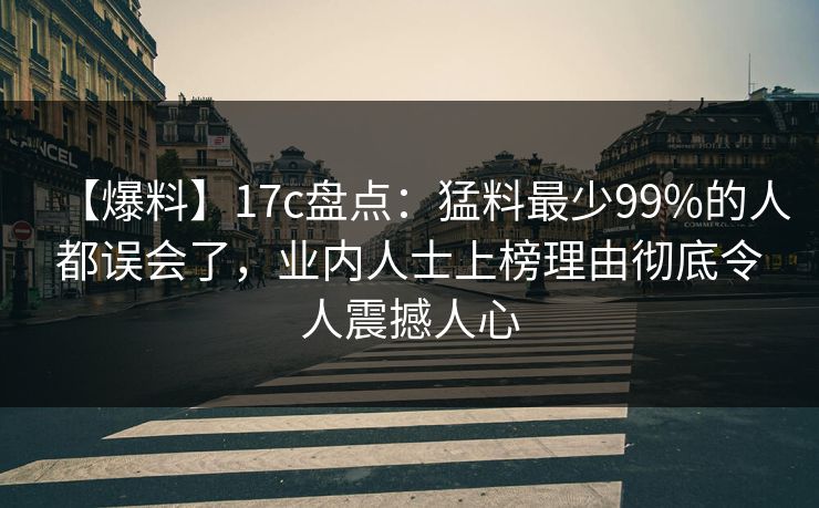 【爆料】17c盘点：猛料最少99%的人都误会了，业内人士上榜理由彻底令人震撼人心
