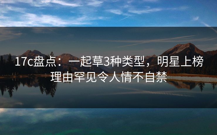 17c盘点：一起草3种类型，明星上榜理由罕见令人情不自禁