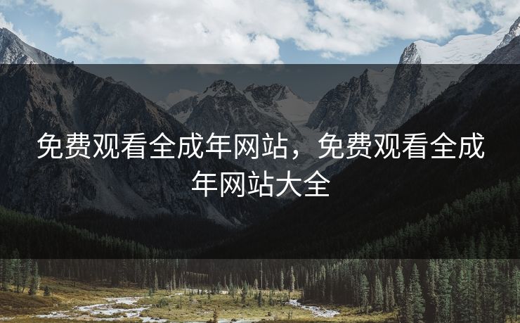 免费观看全成年网站，免费观看全成年网站大全