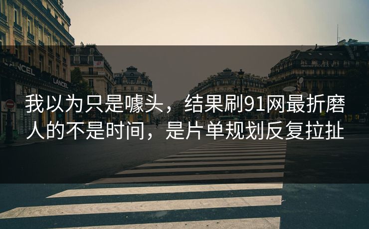 我以为只是噱头,结果刷91网最折磨人的不是时间,是片单规划反复拉扯 我以为只是噱头,结果刷91网最折磨人的不是时间,是片单规划反复拉扯